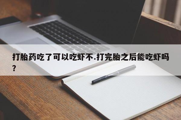 打胎药购买微信保密发货1-2天直邮到家打胎药吃了可以吃虾不.打完胎之后能吃虾吗？