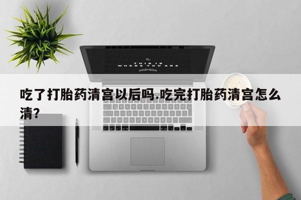打胎药购买微信保密发货1-2天直邮到家吃了打胎药清宫以后吗.吃完打胎药清宫怎么清？