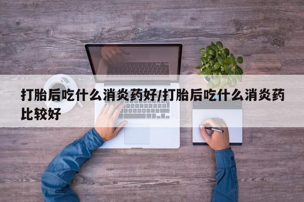 打胎药购买微信保密发货1-2天直邮到家打胎后吃什么消炎药好/打胎后吃什么消炎药比较好