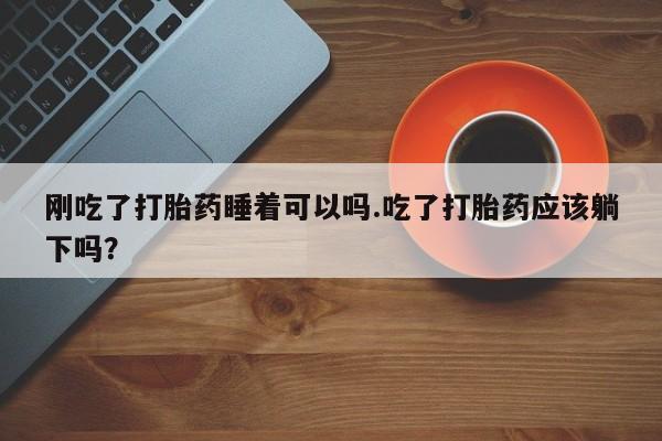 打胎药购买微信保密发货1-2天直邮到家刚吃了打胎药睡着可以吗.吃了打胎药应该躺下吗？