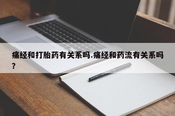 打胎药购买微信保密发货1-2天直邮到家痛经和打胎药有关系吗.痛经和药流有关系吗？