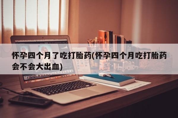 打胎药购买微信保密发货1-2天直邮到家怀孕四个月了吃打胎药(怀孕四个月吃打胎药会不会大出血)