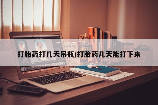 打胎药购买微信保密发货1-2天直邮到家打胎药打几天吊瓶/打胎药几天能打下来