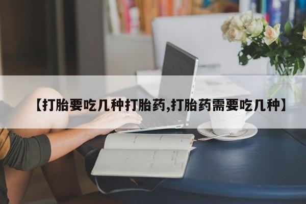 打胎药购买微信保密发货1-2天直邮到家【打胎要吃几种打胎药,打胎药需要吃几种】