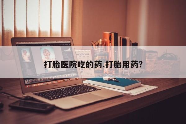 打胎药购买微信保密发货1-2天直邮到家打胎医院吃的药.打胎用药？