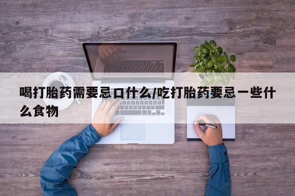 打胎药购买微信保密发货1-2天直邮到家喝打胎药需要忌口什么/吃打胎药要忌一些什么食物