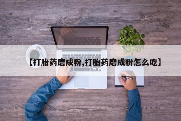 打胎药购买微信保密发货1-2天直邮到家【打胎药磨成粉,打胎药磨成粉怎么吃】
