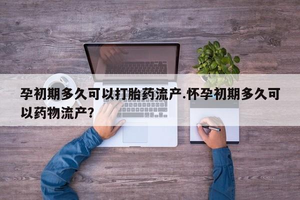 打胎药购买微信保密发货1-2天直邮到家孕初期多久可以打胎药流产.怀孕初期多久可以药物流产？