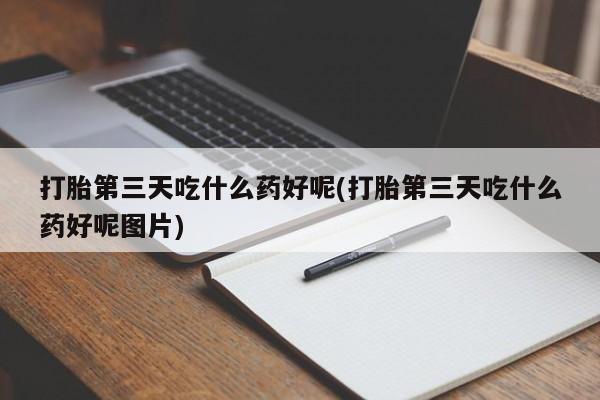 打胎药购买微信保密发货1-2天直邮到家打胎第三天吃什么药好呢(打胎第三天吃什么药好呢图片)
