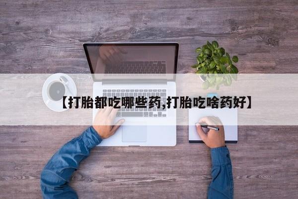 打胎药购买微信保密发货1-2天直邮到家【打胎都吃哪些药,打胎吃啥药好】