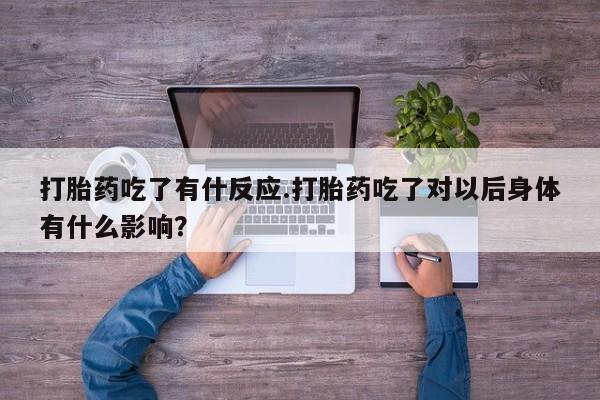 打胎药购买微信保密发货1-2天直邮到家打胎药吃了有什反应.打胎药吃了对以后身体有什么影响？