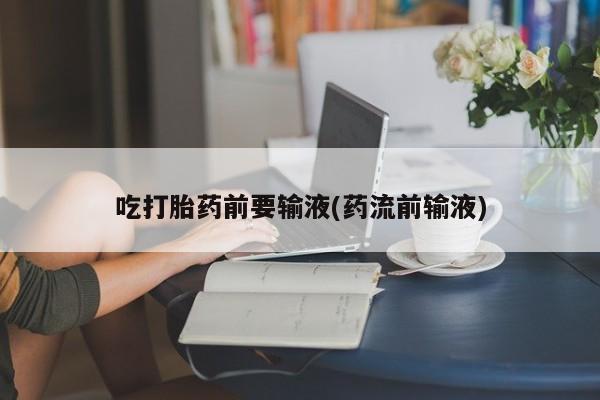 打胎药购买微信保密发货1-2天直邮到家吃打胎药前要输液(药流前输液)