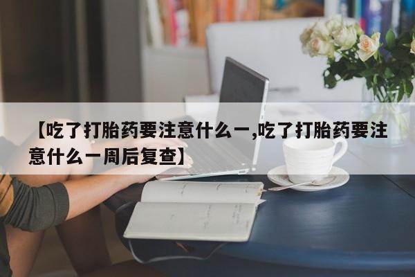 打胎药购买微信保密发货1-2天直邮到家【吃了打胎药要注意什么一,吃了打胎药要注意什么一周后复查】