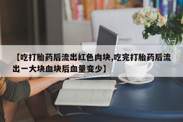 打胎药购买微信保密发货1-2天直邮到家【吃打胎药后流出红色肉块,吃完打胎药后流出一大块血块后血量变少】
