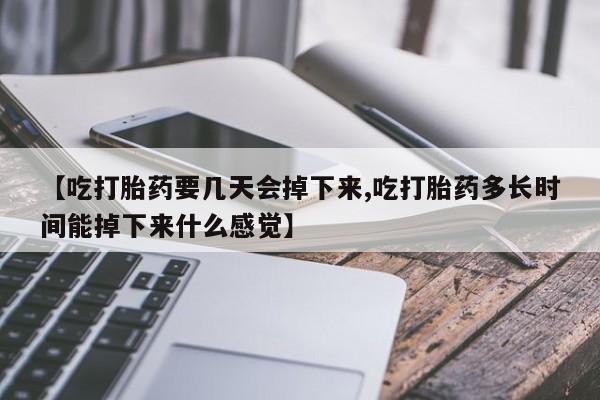 打胎药购买微信保密发货1-2天直邮到家【吃打胎药要几天会掉下来,吃打胎药多长时间能掉下来什么感觉】