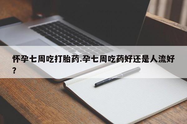 打胎药购买微信保密发货1-2天直邮到家怀孕七周吃打胎药.孕七周吃药好还是人流好？