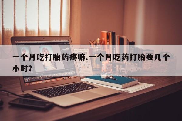 打胎药购买微信保密发货1-2天直邮到家一个月吃打胎药疼嘛.一个月吃药打胎要几个小时？
