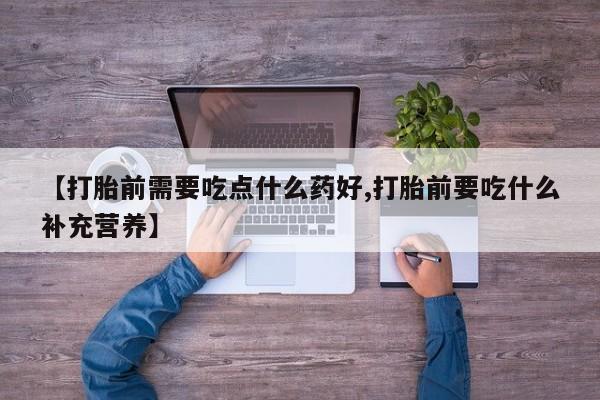 打胎药购买微信保密发货1-2天直邮到家【打胎前需要吃点什么药好,打胎前要吃什么补充营养】