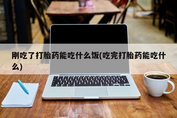打胎药购买微信保密发货1-2天直邮到家刚吃了打胎药能吃什么饭(吃完打胎药能吃什么)