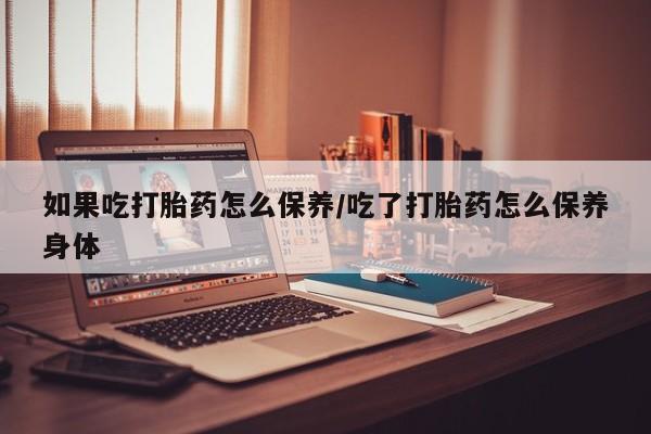 打胎药购买微信保密发货1-2天直邮到家如果吃打胎药怎么保养/吃了打胎药怎么保养身体