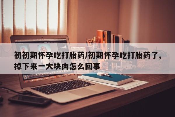 打胎药购买微信保密发货1-2天直邮到家初初期怀孕吃打胎药/初期怀孕吃打胎药了,掉下来一大块肉怎么回事