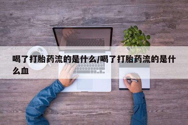 打胎药购买微信保密发货1-2天直邮到家喝了打胎药流的是什么/喝了打胎药流的是什么血