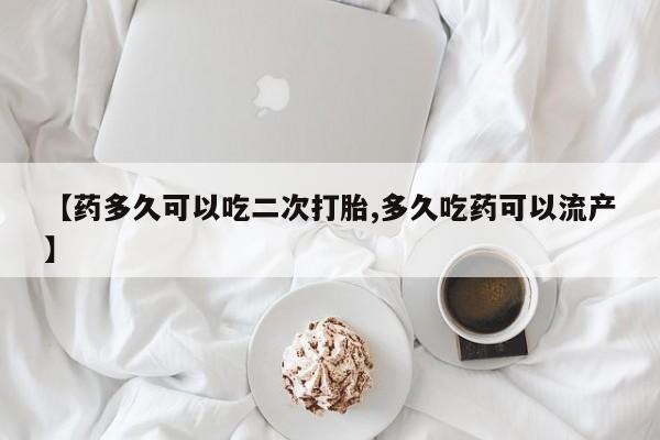 打胎药购买微信保密发货1-2天直邮到家【药多久可以吃二次打胎,多久吃药可以流产】