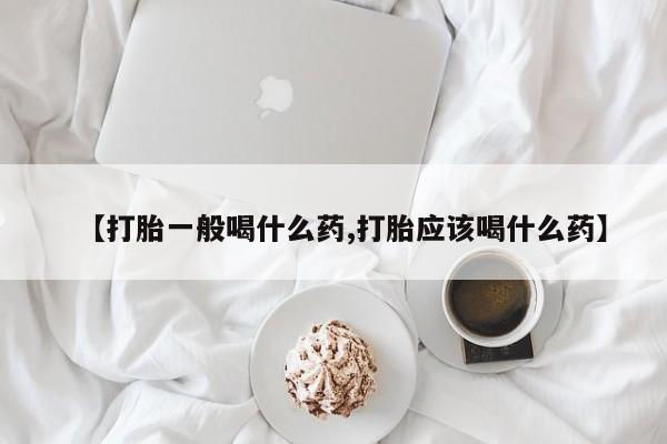打胎药购买微信保密发货1-2天直邮到家【打胎一般喝什么药,打胎应该喝什么药】