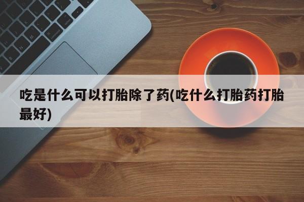 打胎药购买微信保密发货1-2天直邮到家吃是什么可以打胎除了药(吃什么打胎药打胎最好)