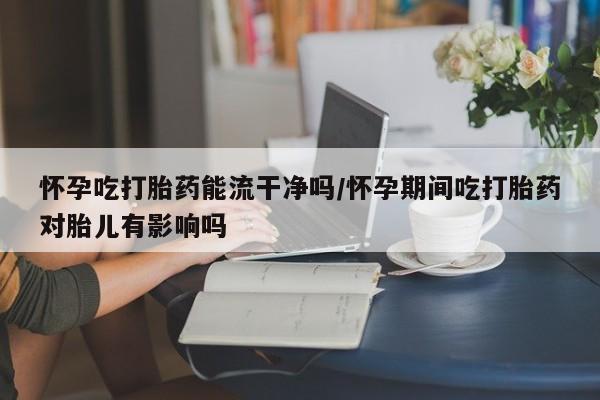 打胎药购买微信保密发货1-2天直邮到家怀孕吃打胎药能流干净吗/怀孕期间吃打胎药对胎儿有影响吗