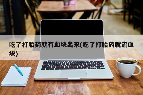 打胎药购买微信保密发货1-2天直邮到家吃了打胎药就有血块出来(吃了打胎药就流血块)