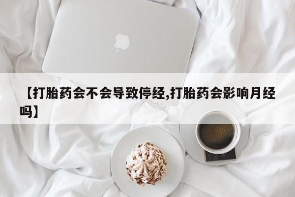 打胎药购买微信保密发货1-2天直邮到家【打胎药会不会导致停经,打胎药会影响月经吗】