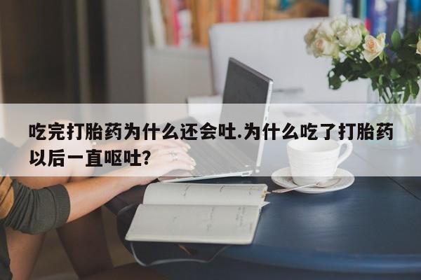 打胎药购买微信保密发货1-2天直邮到家吃完打胎药为什么还会吐.为什么吃了打胎药以后一直呕吐？