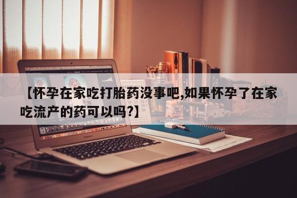 打胎药购买微信保密发货1-2天直邮到家【怀孕在家吃打胎药没事吧,如果怀孕了在家吃流产的药可以吗?】
