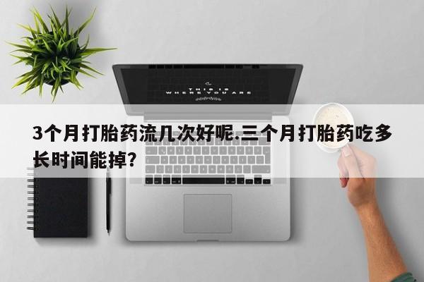 打胎药购买微信保密发货1-2天直邮到家3个月打胎药流几次好呢.三个月打胎药吃多长时间能掉？
