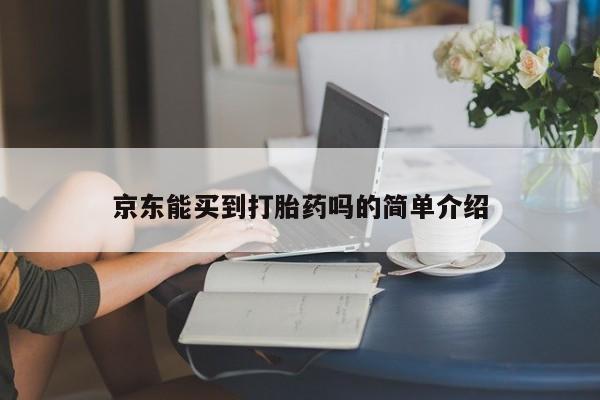 打胎药购买微信保密发货1-2天直邮到家京东能买到打胎药吗的简单介绍