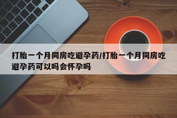 打胎药购买微信保密发货1-2天直邮到家打胎一个月同房吃避孕药/打胎一个月同房吃避孕药可以吗会怀孕吗