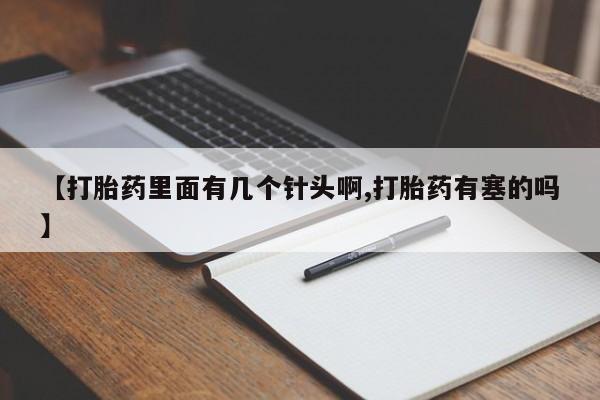 打胎药购买微信保密发货1-2天直邮到家【打胎药里面有几个针头啊,打胎药有塞的吗】
