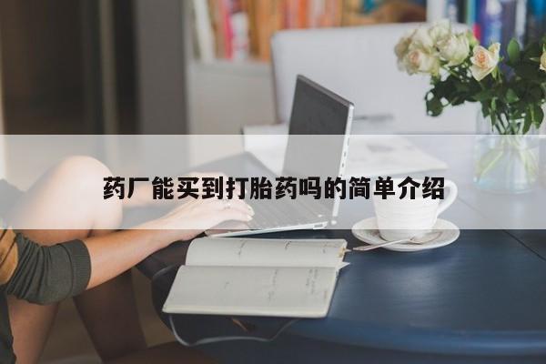 打胎药购买微信保密发货1-2天直邮到家药厂能买到打胎药吗的简单介绍