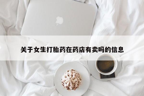 打胎药购买微信保密发货1-2天直邮到家关于女生打胎药在药店有卖吗的信息