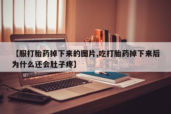 打胎药购买微信保密发货1-2天直邮到家【服打胎药掉下来的图片,吃打胎药掉下来后为什么还会肚子疼】
