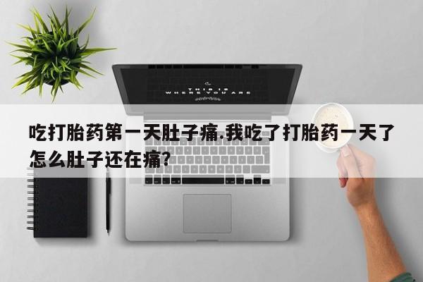 打胎药购买微信保密发货1-2天直邮到家吃打胎药第一天肚子痛.我吃了打胎药一天了怎么肚子还在痛？