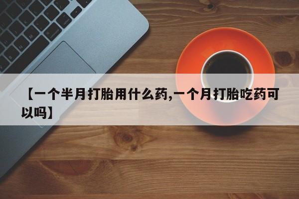 打胎药购买微信保密发货1-2天直邮到家【一个半月打胎用什么药,一个月打胎吃药可以吗】