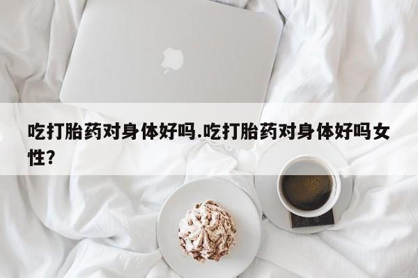 打胎药购买微信保密发货1-2天直邮到家吃打胎药对身体好吗.吃打胎药对身体好吗女性？