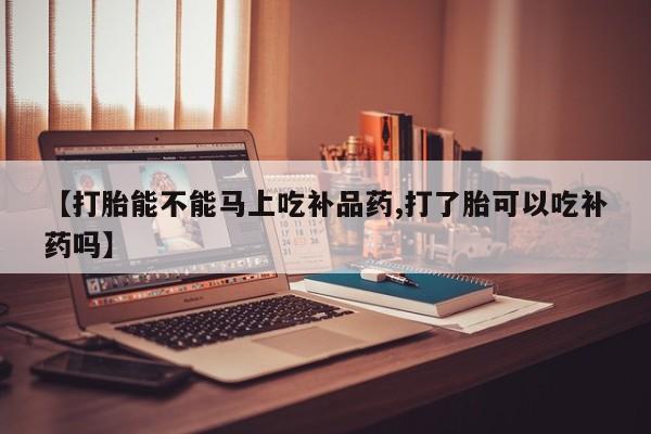 打胎药购买微信保密发货1-2天直邮到家【打胎能不能马上吃补品药,打了胎可以吃补药吗】