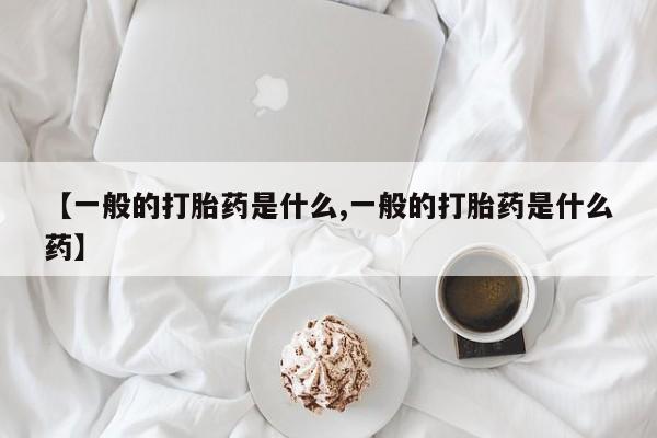 打胎药购买微信保密发货1-2天直邮到家【一般的打胎药是什么,一般的打胎药是什么药】