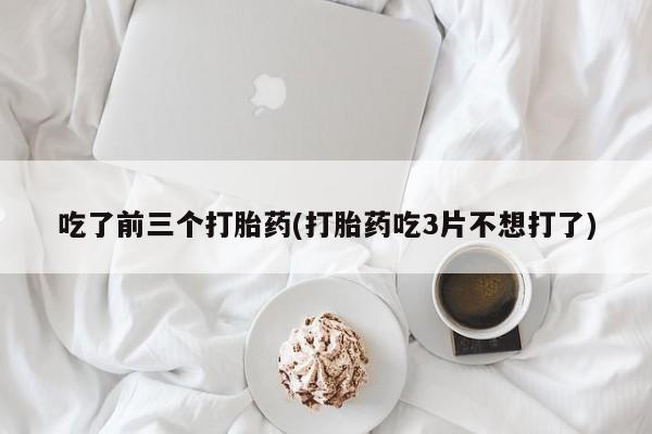 打胎药购买微信保密发货1-2天直邮到家吃了前三个打胎药(打胎药吃3片不想打了)